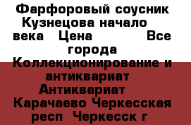 Фарфоровый соусник Кузнецова начало 20 века › Цена ­ 3 500 - Все города Коллекционирование и антиквариат » Антиквариат   . Карачаево-Черкесская респ.,Черкесск г.